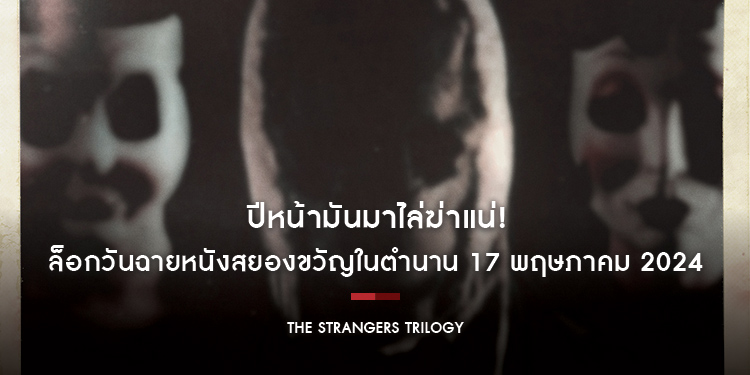 ปีหน้ามันมาไล่ฆ่าแน่! ล็อกวันฉายหนังสยองขวัญในตำนาน “The Strangers Trilogy” 17 พฤษภาคม 2024 ในโรงภาพยนตร์